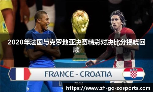 2020年法国与克罗地亚决赛精彩对决比分揭晓回顾