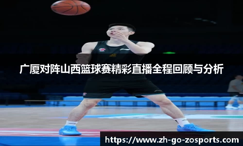 广厦对阵山西篮球赛精彩直播全程回顾与分析
