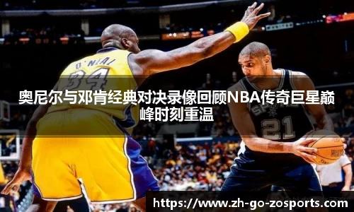 奥尼尔与邓肯经典对决录像回顾NBA传奇巨星巅峰时刻重温