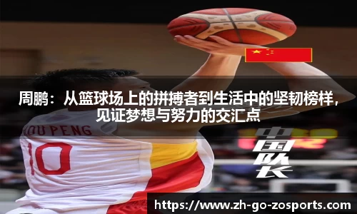 周鹏：从篮球场上的拼搏者到生活中的坚韧榜样，见证梦想与努力的交汇点
