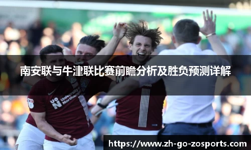 南安联与牛津联比赛前瞻分析及胜负预测详解