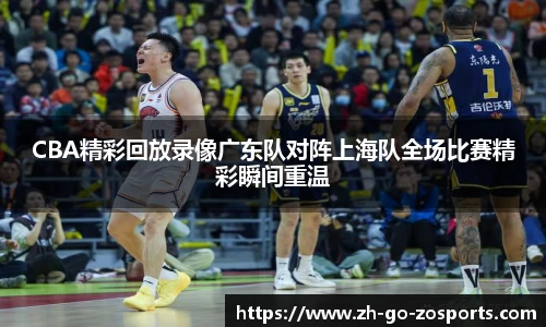 CBA精彩回放录像广东队对阵上海队全场比赛精彩瞬间重温