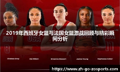 2019年西班牙女篮与法国女篮激战回顾与精彩瞬间分析