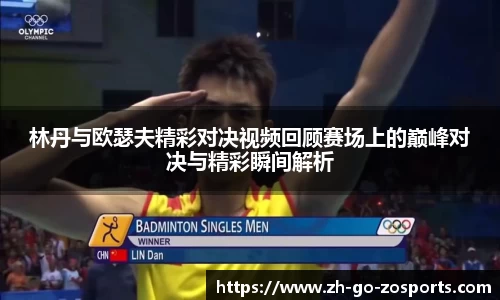 林丹与欧瑟夫精彩对决视频回顾赛场上的巅峰对决与精彩瞬间解析