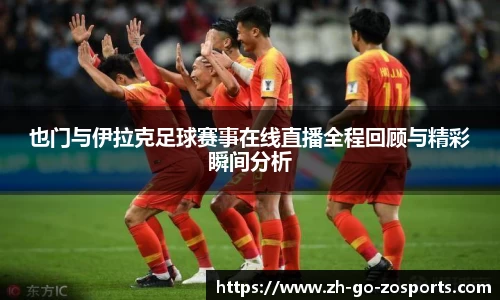 也门与伊拉克足球赛事在线直播全程回顾与精彩瞬间分析
