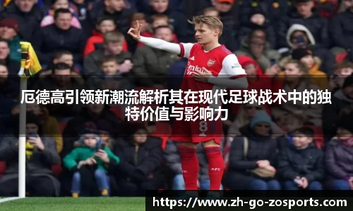 厄德高引领新潮流解析其在现代足球战术中的独特价值与影响力