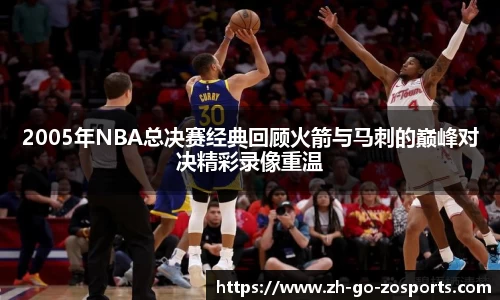 2005年NBA总决赛经典回顾火箭与马刺的巅峰对决精彩录像重温