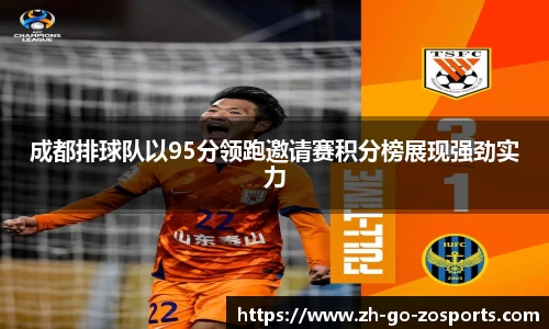 成都排球队以95分领跑邀请赛积分榜展现强劲实力