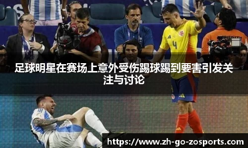 足球明星在赛场上意外受伤踢球踢到要害引发关注与讨论