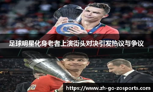 足球明星化身老者上演街头对决引发热议与争议