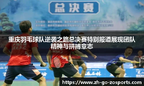 重庆羽毛球队逆袭之路总决赛特别报道展现团队精神与拼搏意志