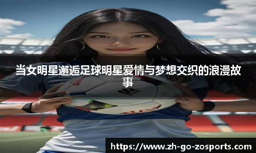 当女明星邂逅足球明星爱情与梦想交织的浪漫故事